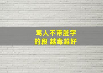 骂人不带脏字的段 越毒越好